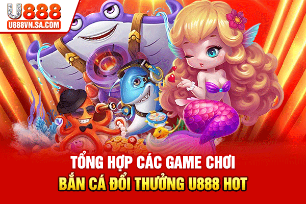 Bắn Cá U888 – Săn Thưởng Giải Trí Hấp Dẫn Năm 2026 % Tổng hợp các game chơi bắn cá đổi thưởng U888 hot